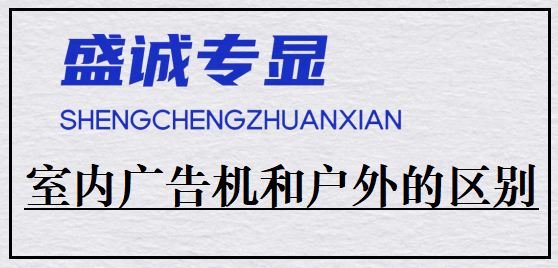 室內(nèi)廣告機(jī)和戶外廣告機(jī)的區(qū)別